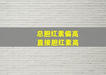 总胆红素偏高 直接胆红素高